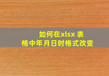 如何在xlsx 表格中年月日时格式改变